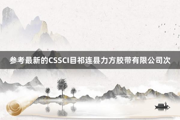参考最新的CSSCI目祁连县力方胶带有限公司次